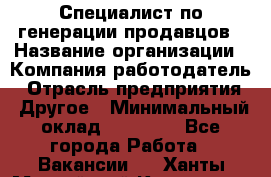 Специалист по генерации продавцов › Название организации ­ Компания-работодатель › Отрасль предприятия ­ Другое › Минимальный оклад ­ 48 000 - Все города Работа » Вакансии   . Ханты-Мансийский,Когалым г.